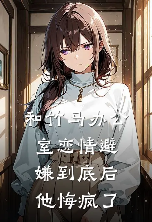 和竹马办公室恋情避嫌到底后，他悔疯了
